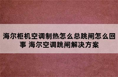 海尔柜机空调制热怎么总跳闸怎么回事 海尔空调跳闸解决方案